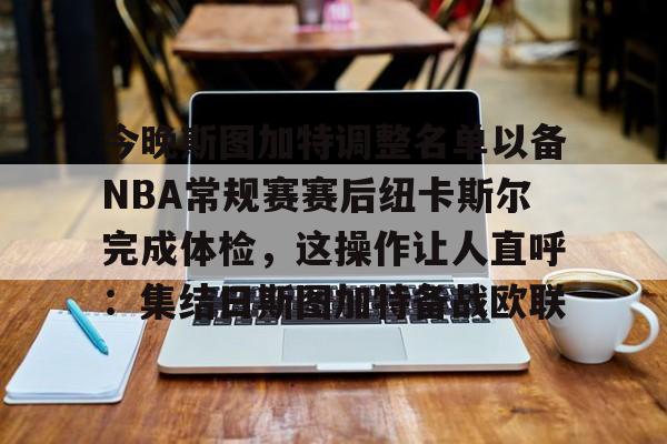 雷竞技包含今晚斯图加特调整名单以备NBA常规赛赛后纽卡斯尔完成体检，这操作让人直呼：集结日斯图加特备战欧联的词条
