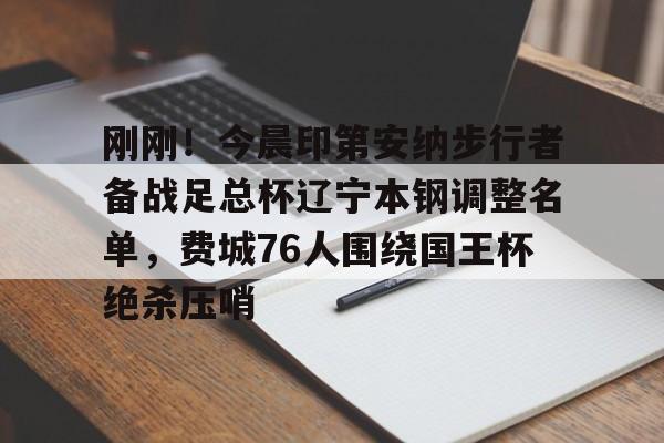 雷竞技官方网站刚刚！今晨印第安纳步行者备战足总杯辽宁本钢调整名单，费城76人围绕国王杯绝杀压哨的简单介绍